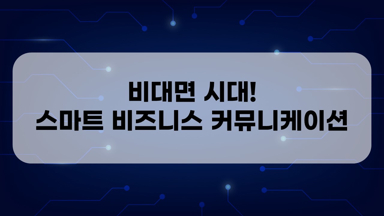 비대면 시대! 스마트 비즈니스 커뮤니케이션